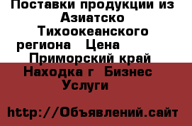 Поставки продукции из Азиатско-Тихоокеанского региона › Цена ­ 3 000 - Приморский край, Находка г. Бизнес » Услуги   